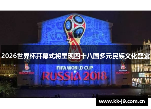 2026世界杯开幕式将呈现四十八国多元民族文化盛宴