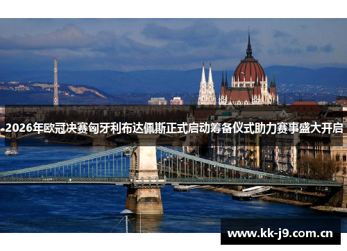 2026年欧冠决赛匈牙利布达佩斯正式启动筹备仪式助力赛事盛大开启 2026年欧冠决赛匈牙利布达佩斯正式启动筹备仪式助力赛事盛大开启