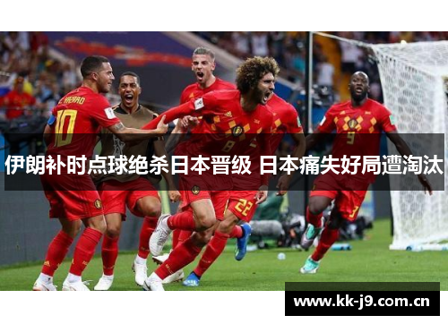 伊朗补时点球绝杀日本晋级 日本痛失好局遭淘汰 伊朗补时点球绝杀日本晋级 日本痛失好局遭淘汰