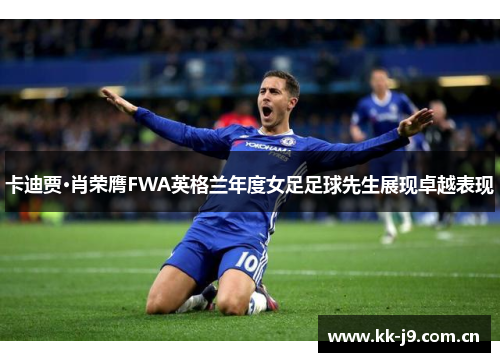 卡迪贾·肖荣膺FWA英格兰年度女足足球先生展现卓越表现 卡迪贾·肖荣膺FWA英格兰年度女足足球先生展现卓越表现