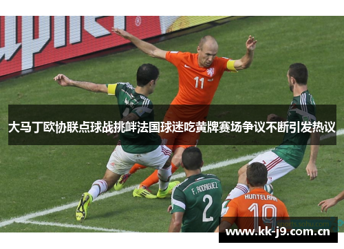 大马丁欧协联点球战挑衅法国球迷吃黄牌赛场争议不断引发热议